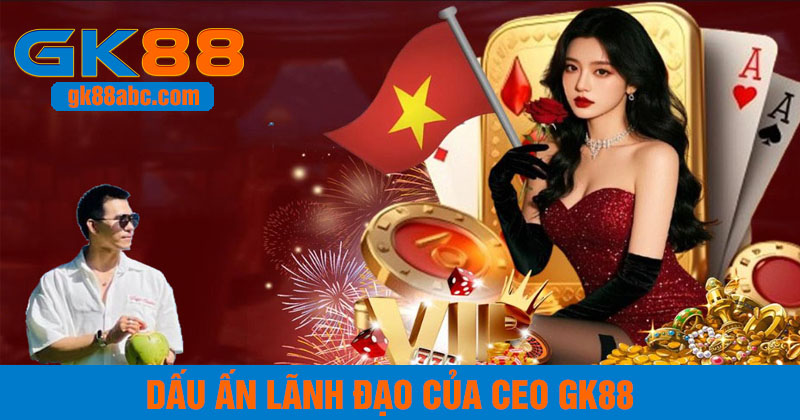 Dấu ấn lãnh đạo của CEO GK88