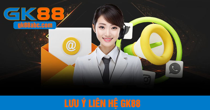 Lưu ý khi liên hệ GK88