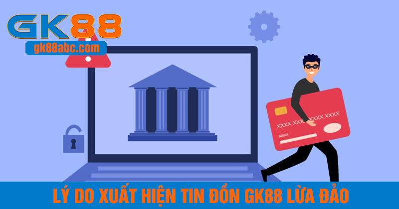 Lý do xuất hiện tin đồn GK88 lừa đảo