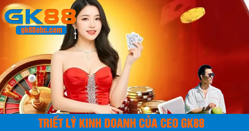 Triết lý kinh doanh của CEO GK88
